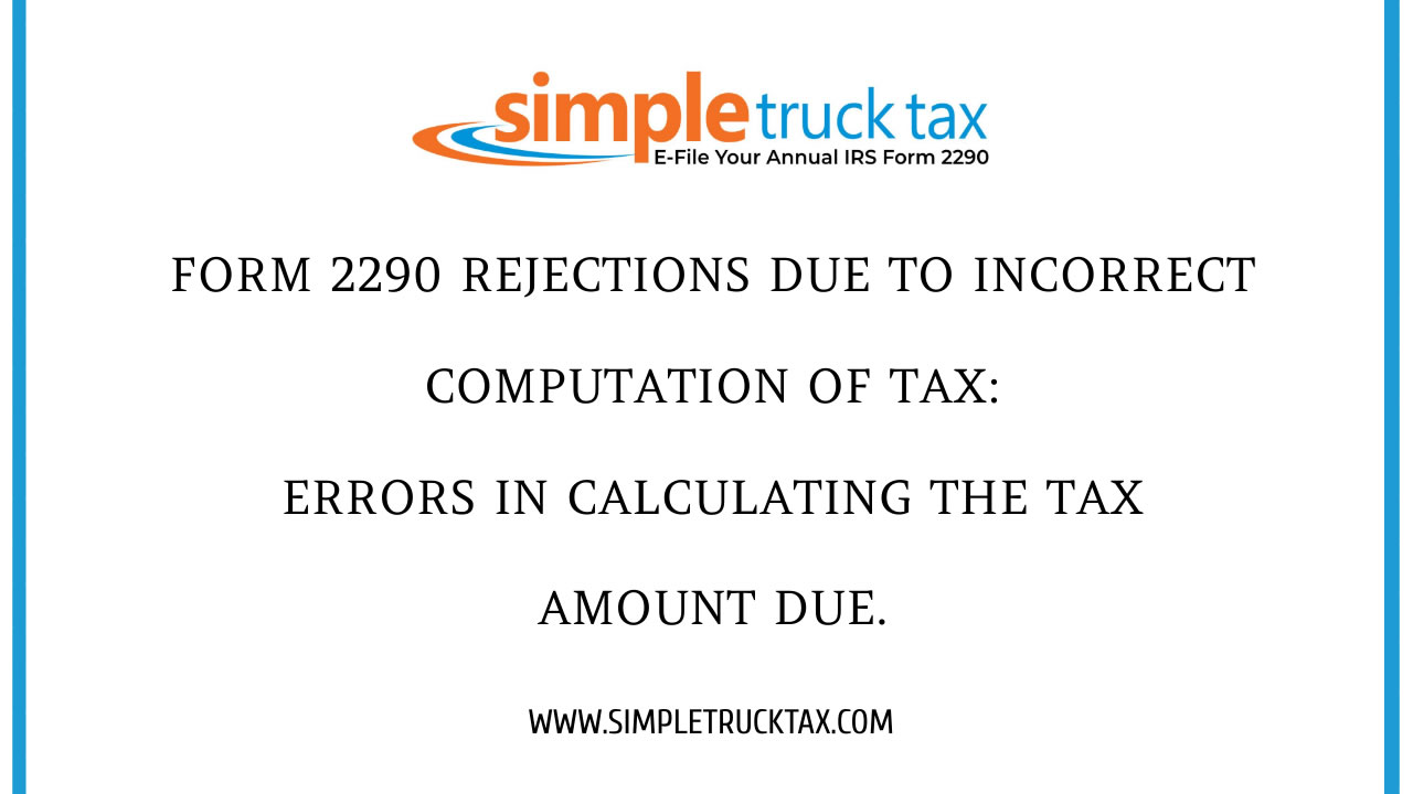 Form 2290 rejections due to Incorrect Computation of Tax: Errors in calculating the tax amount due.
